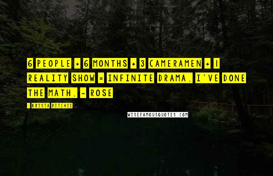 Krista Ritchie Quotes: 6 people + 6 months + 3 cameramen + 1 reality show = infinite drama. I've done the math. - Rose