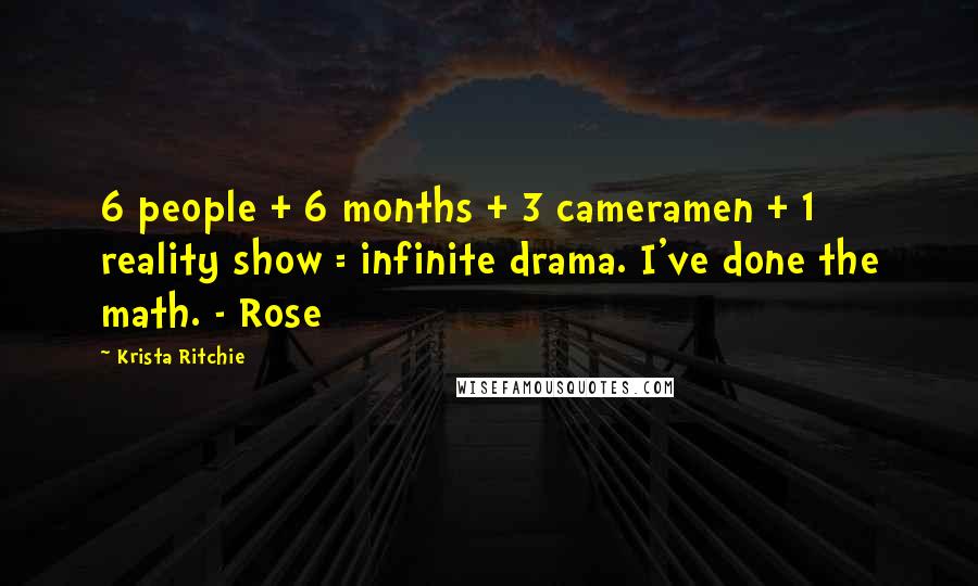 Krista Ritchie Quotes: 6 people + 6 months + 3 cameramen + 1 reality show = infinite drama. I've done the math. - Rose