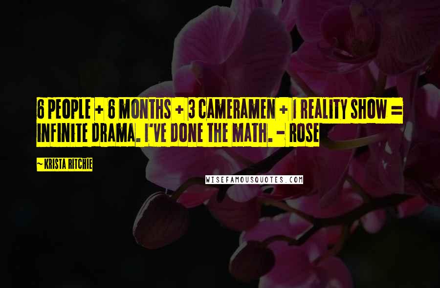 Krista Ritchie Quotes: 6 people + 6 months + 3 cameramen + 1 reality show = infinite drama. I've done the math. - Rose