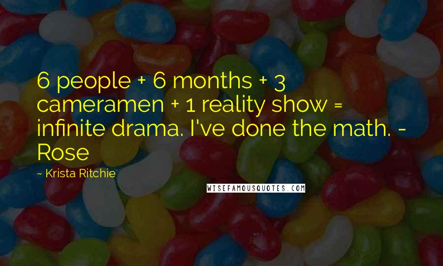 Krista Ritchie Quotes: 6 people + 6 months + 3 cameramen + 1 reality show = infinite drama. I've done the math. - Rose