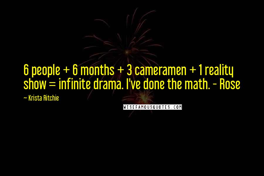 Krista Ritchie Quotes: 6 people + 6 months + 3 cameramen + 1 reality show = infinite drama. I've done the math. - Rose