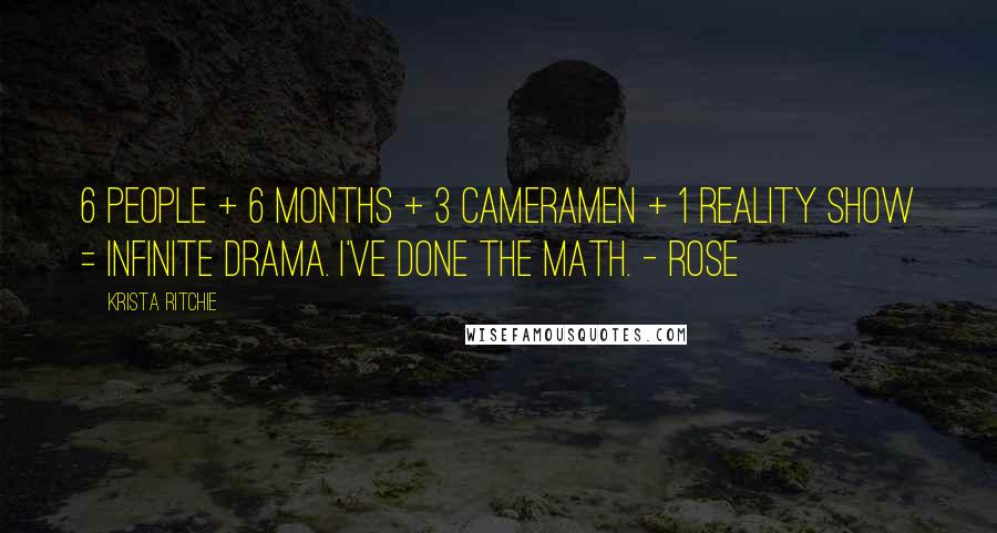 Krista Ritchie Quotes: 6 people + 6 months + 3 cameramen + 1 reality show = infinite drama. I've done the math. - Rose