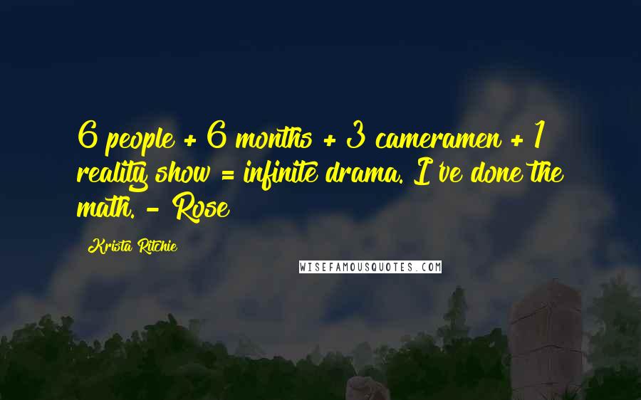 Krista Ritchie Quotes: 6 people + 6 months + 3 cameramen + 1 reality show = infinite drama. I've done the math. - Rose