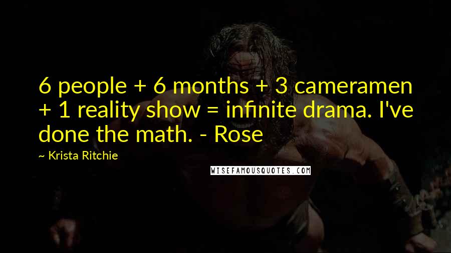 Krista Ritchie Quotes: 6 people + 6 months + 3 cameramen + 1 reality show = infinite drama. I've done the math. - Rose