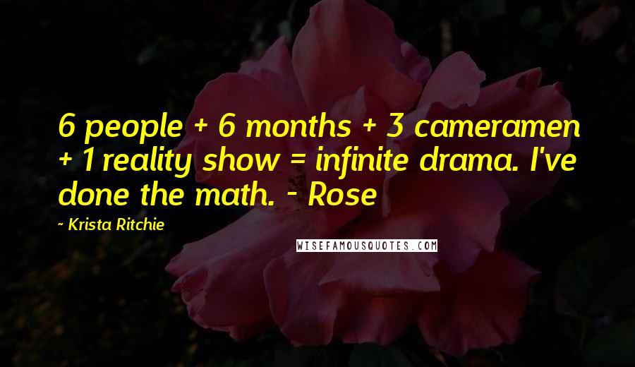 Krista Ritchie Quotes: 6 people + 6 months + 3 cameramen + 1 reality show = infinite drama. I've done the math. - Rose
