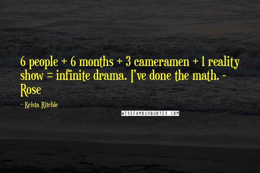 Krista Ritchie Quotes: 6 people + 6 months + 3 cameramen + 1 reality show = infinite drama. I've done the math. - Rose