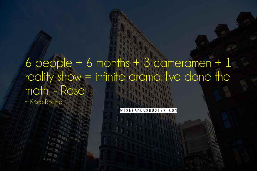 Krista Ritchie Quotes: 6 people + 6 months + 3 cameramen + 1 reality show = infinite drama. I've done the math. - Rose