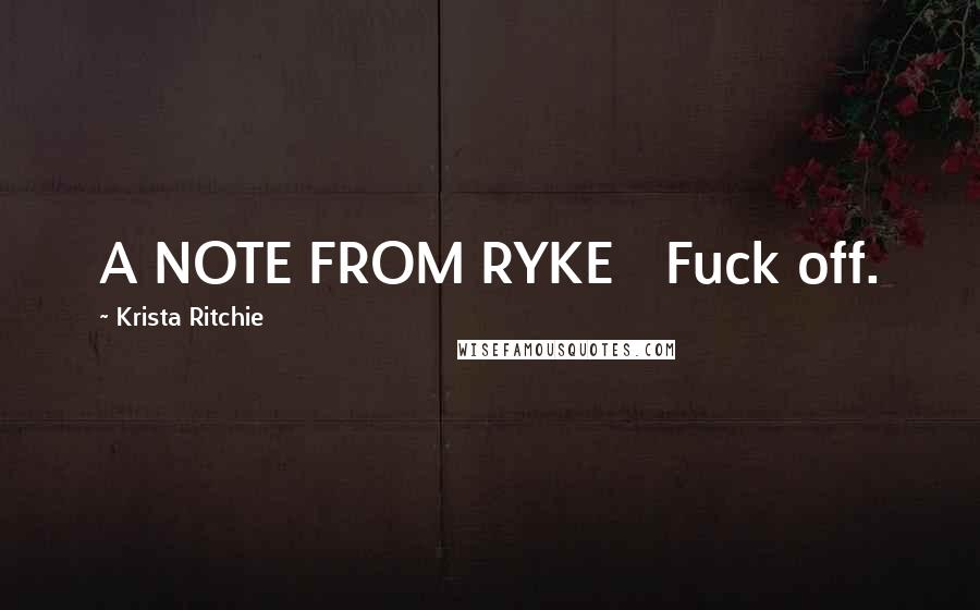 Krista Ritchie Quotes: A NOTE FROM RYKE   Fuck off.