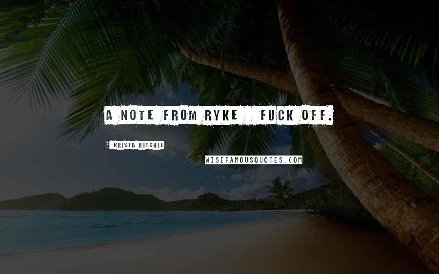Krista Ritchie Quotes: A NOTE FROM RYKE   Fuck off.