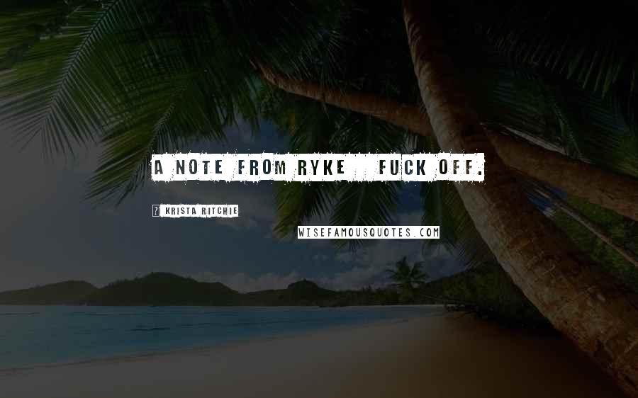 Krista Ritchie Quotes: A NOTE FROM RYKE Fuck off.