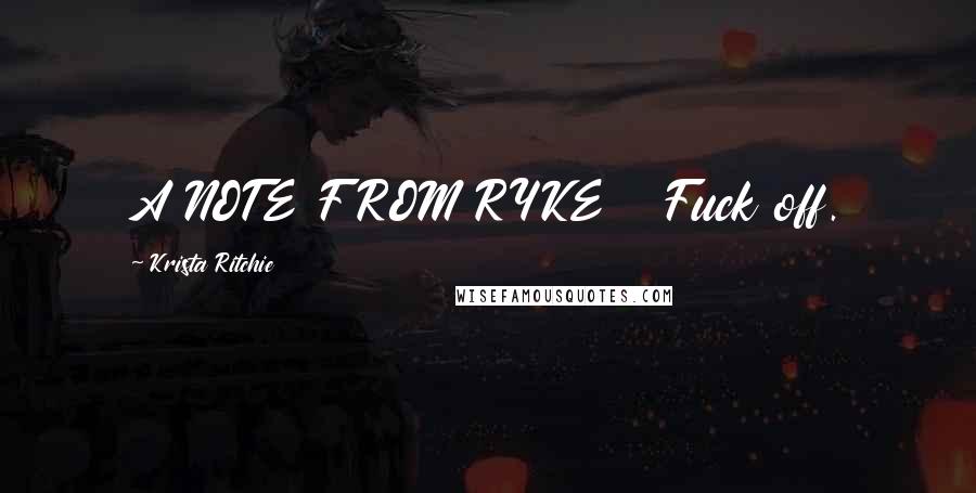 Krista Ritchie Quotes: A NOTE FROM RYKE Fuck off.