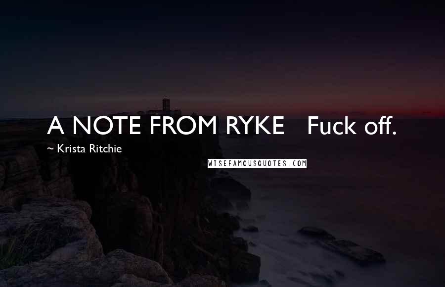 Krista Ritchie Quotes: A NOTE FROM RYKE   Fuck off.