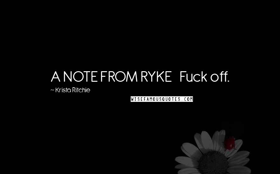 Krista Ritchie Quotes: A NOTE FROM RYKE   Fuck off.