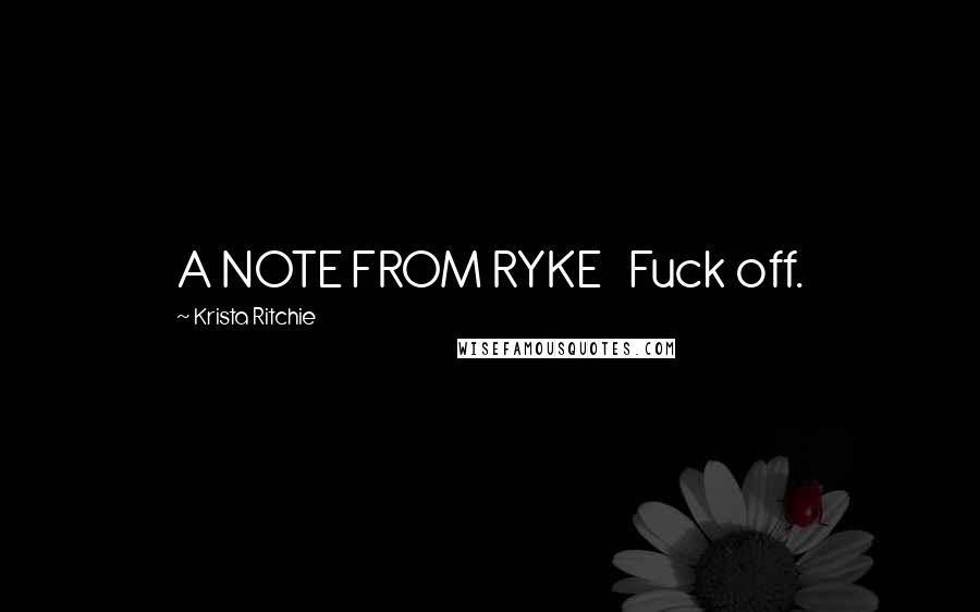 Krista Ritchie Quotes: A NOTE FROM RYKE Fuck off.