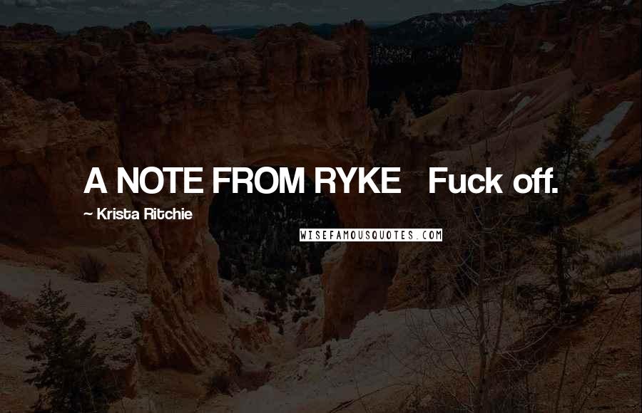 Krista Ritchie Quotes: A NOTE FROM RYKE   Fuck off.