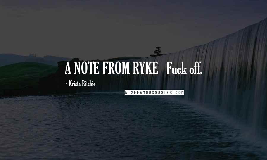 Krista Ritchie Quotes: A NOTE FROM RYKE Fuck off.