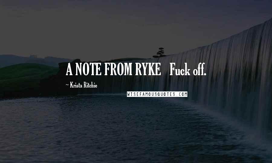 Krista Ritchie Quotes: A NOTE FROM RYKE   Fuck off.