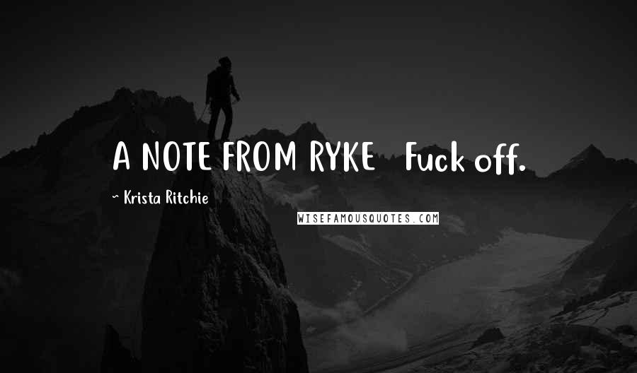 Krista Ritchie Quotes: A NOTE FROM RYKE   Fuck off.