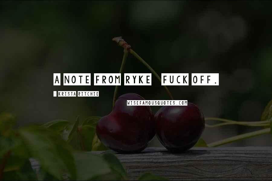 Krista Ritchie Quotes: A NOTE FROM RYKE Fuck off.