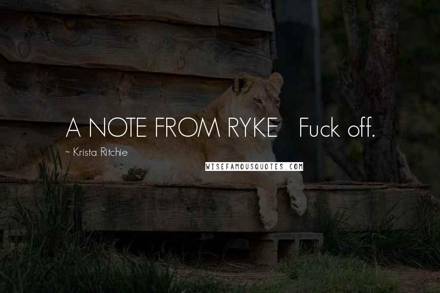 Krista Ritchie Quotes: A NOTE FROM RYKE   Fuck off.