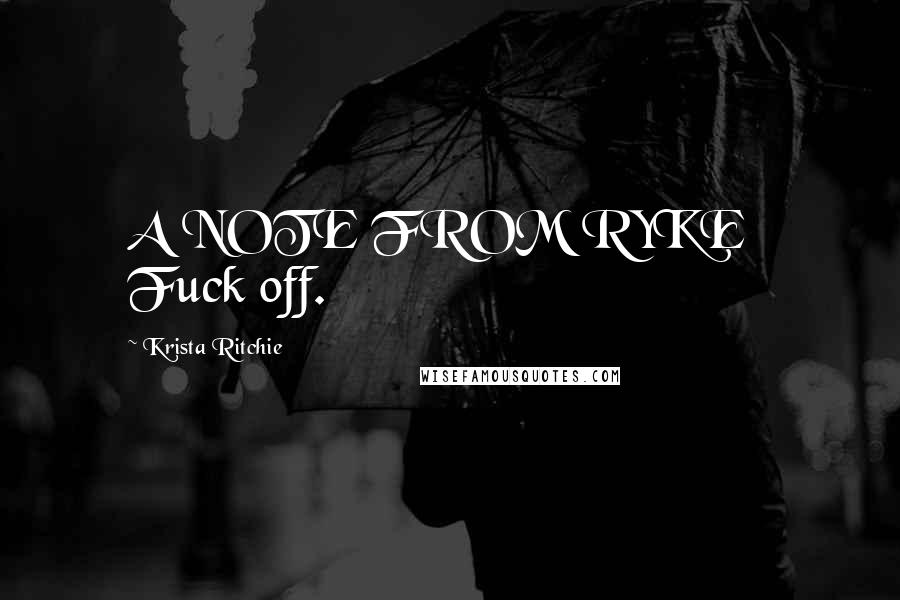 Krista Ritchie Quotes: A NOTE FROM RYKE Fuck off.