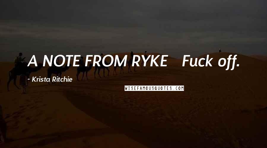 Krista Ritchie Quotes: A NOTE FROM RYKE   Fuck off.