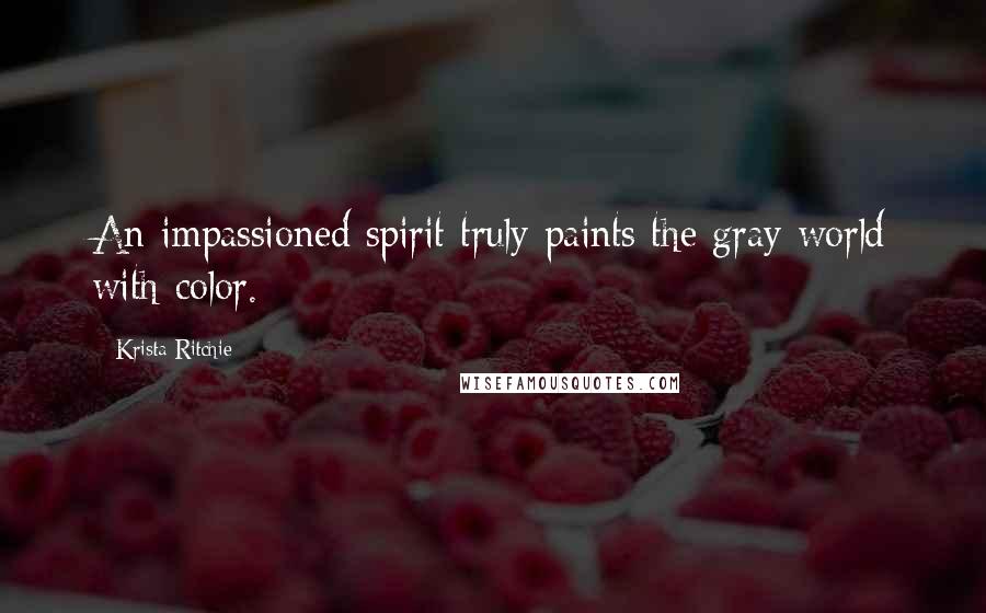 Krista Ritchie Quotes: An impassioned spirit truly paints the gray world with color.