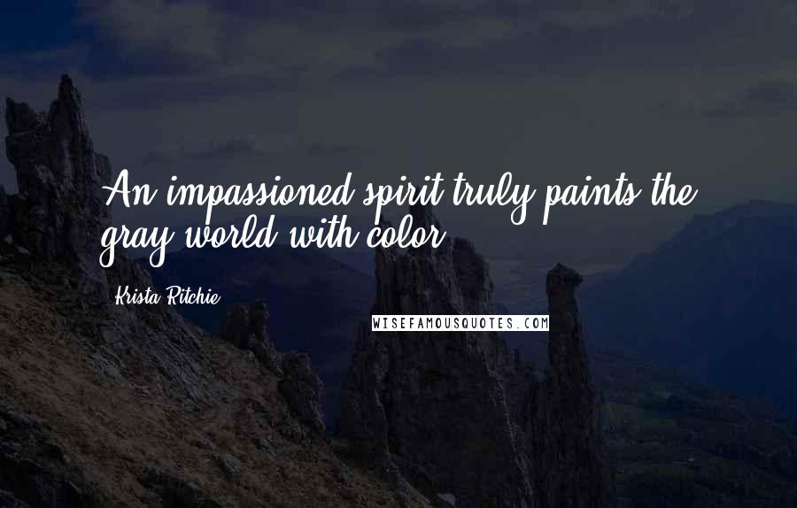 Krista Ritchie Quotes: An impassioned spirit truly paints the gray world with color.