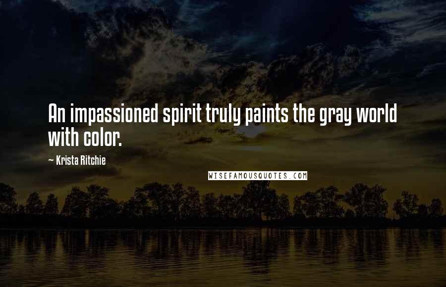 Krista Ritchie Quotes: An impassioned spirit truly paints the gray world with color.