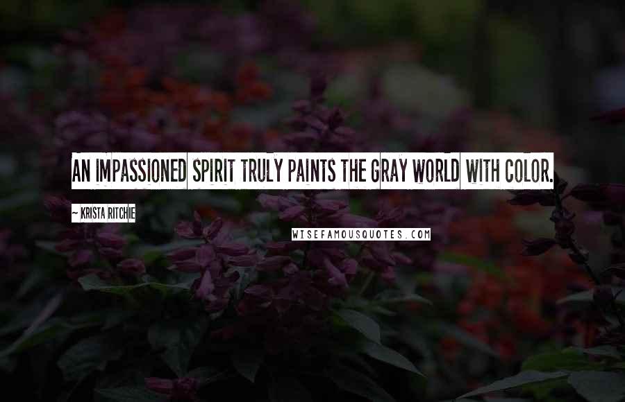 Krista Ritchie Quotes: An impassioned spirit truly paints the gray world with color.