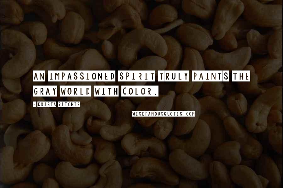 Krista Ritchie Quotes: An impassioned spirit truly paints the gray world with color.