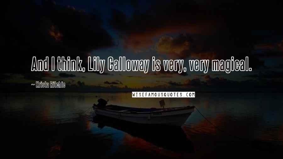 Krista Ritchie Quotes: And I think, Lily Calloway is very, very magical.