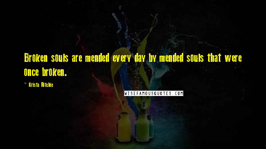 Krista Ritchie Quotes: Broken souls are mended every day by mended souls that were once broken.