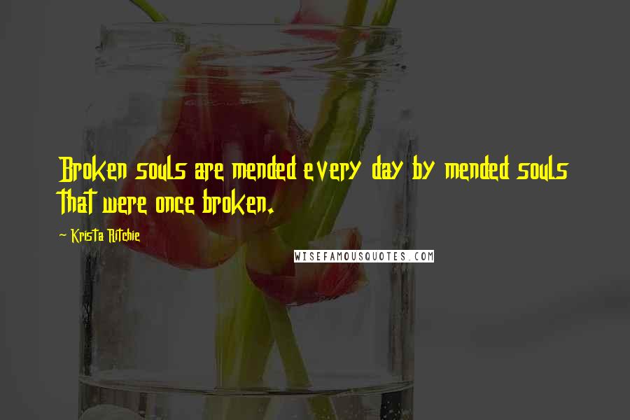 Krista Ritchie Quotes: Broken souls are mended every day by mended souls that were once broken.