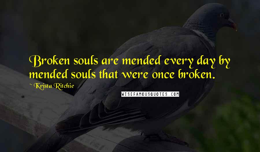 Krista Ritchie Quotes: Broken souls are mended every day by mended souls that were once broken.