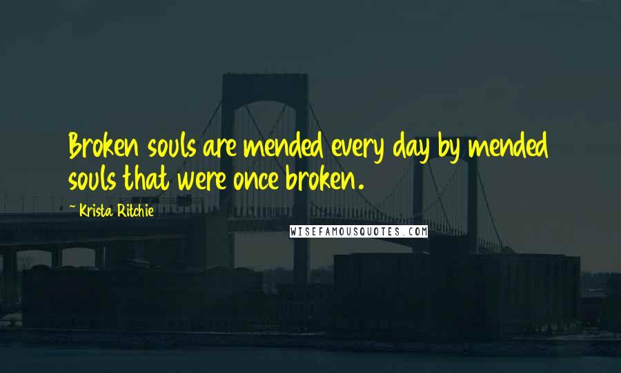 Krista Ritchie Quotes: Broken souls are mended every day by mended souls that were once broken.