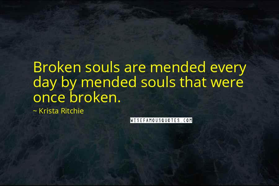 Krista Ritchie Quotes: Broken souls are mended every day by mended souls that were once broken.