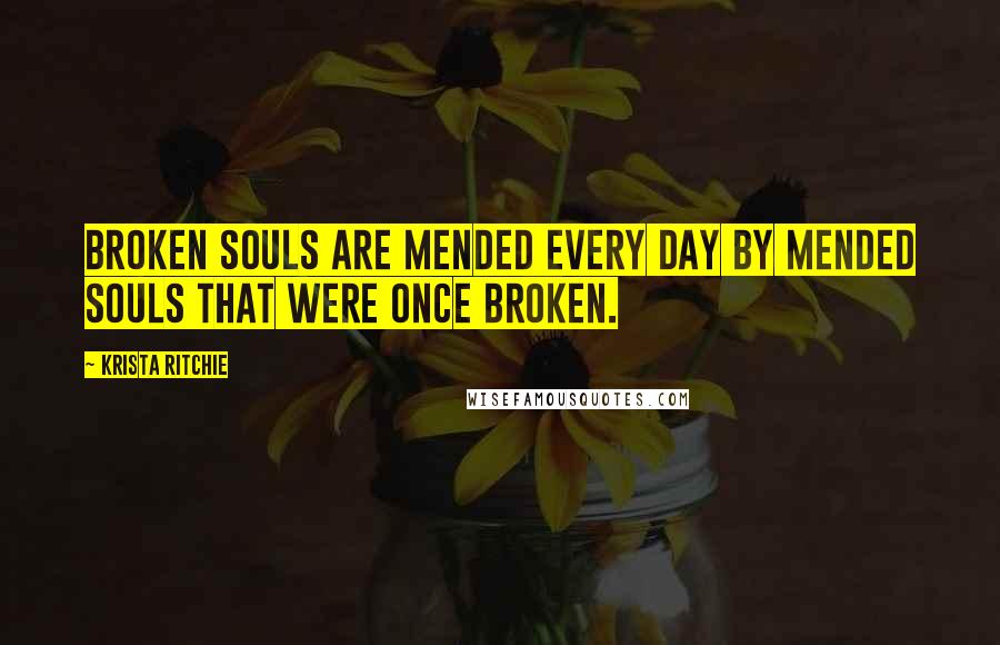 Krista Ritchie Quotes: Broken souls are mended every day by mended souls that were once broken.