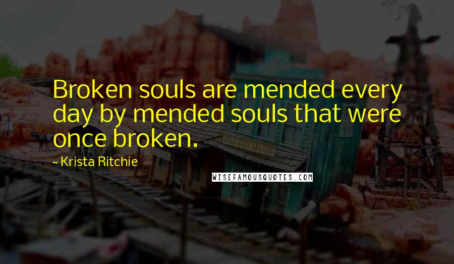 Krista Ritchie Quotes: Broken souls are mended every day by mended souls that were once broken.