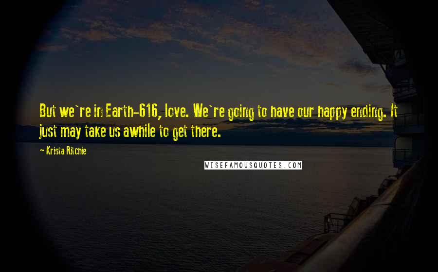 Krista Ritchie Quotes: But we're in Earth-616, love. We're going to have our happy ending. It just may take us awhile to get there.