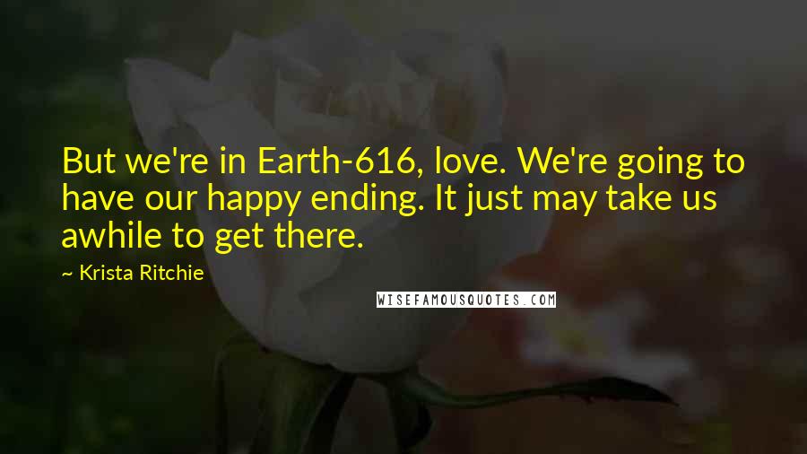 Krista Ritchie Quotes: But we're in Earth-616, love. We're going to have our happy ending. It just may take us awhile to get there.