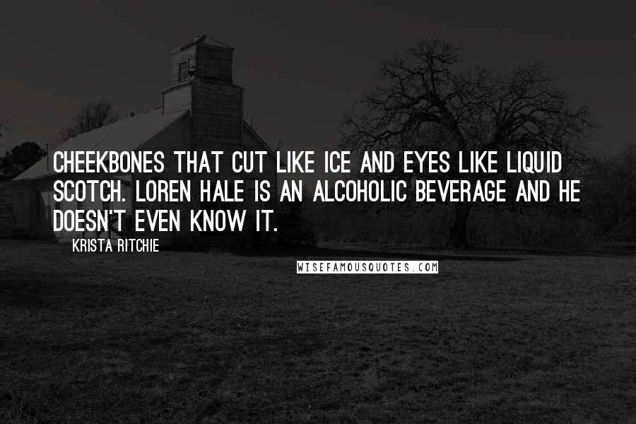 Krista Ritchie Quotes: Cheekbones that cut like ice and eyes like liquid scotch. Loren Hale is an alcoholic beverage and he doesn't even know it.