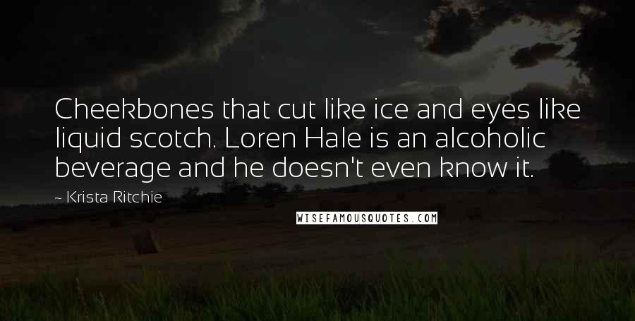 Krista Ritchie Quotes: Cheekbones that cut like ice and eyes like liquid scotch. Loren Hale is an alcoholic beverage and he doesn't even know it.