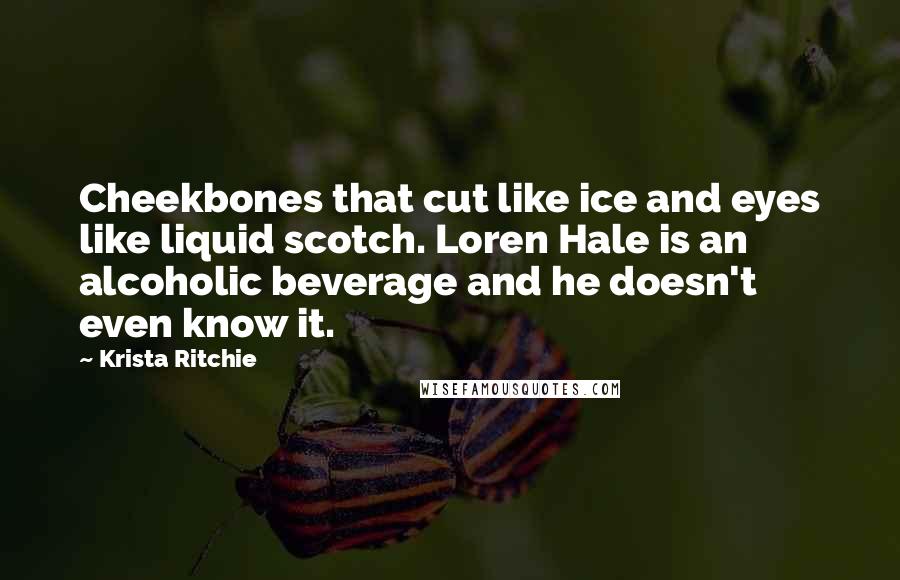 Krista Ritchie Quotes: Cheekbones that cut like ice and eyes like liquid scotch. Loren Hale is an alcoholic beverage and he doesn't even know it.