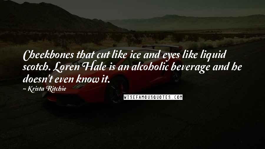 Krista Ritchie Quotes: Cheekbones that cut like ice and eyes like liquid scotch. Loren Hale is an alcoholic beverage and he doesn't even know it.