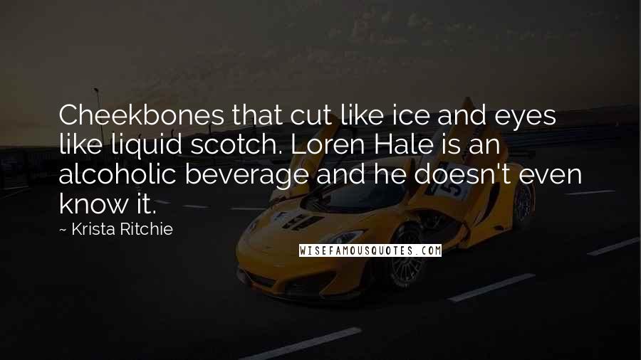 Krista Ritchie Quotes: Cheekbones that cut like ice and eyes like liquid scotch. Loren Hale is an alcoholic beverage and he doesn't even know it.