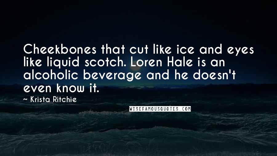 Krista Ritchie Quotes: Cheekbones that cut like ice and eyes like liquid scotch. Loren Hale is an alcoholic beverage and he doesn't even know it.