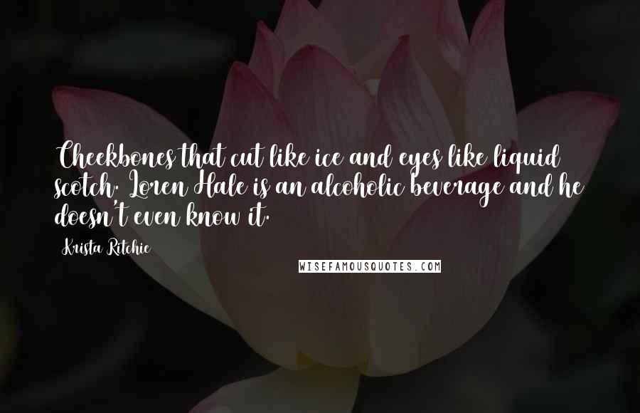 Krista Ritchie Quotes: Cheekbones that cut like ice and eyes like liquid scotch. Loren Hale is an alcoholic beverage and he doesn't even know it.