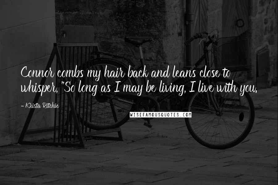 Krista Ritchie Quotes: Connor combs my hair back and leans close to whisper, "So long as I may be living, I live with you.