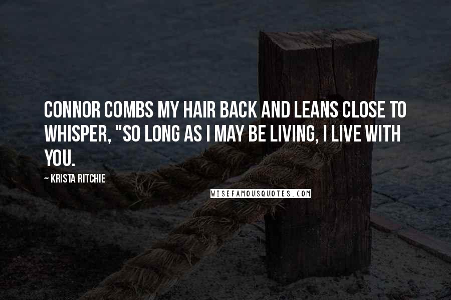 Krista Ritchie Quotes: Connor combs my hair back and leans close to whisper, "So long as I may be living, I live with you.